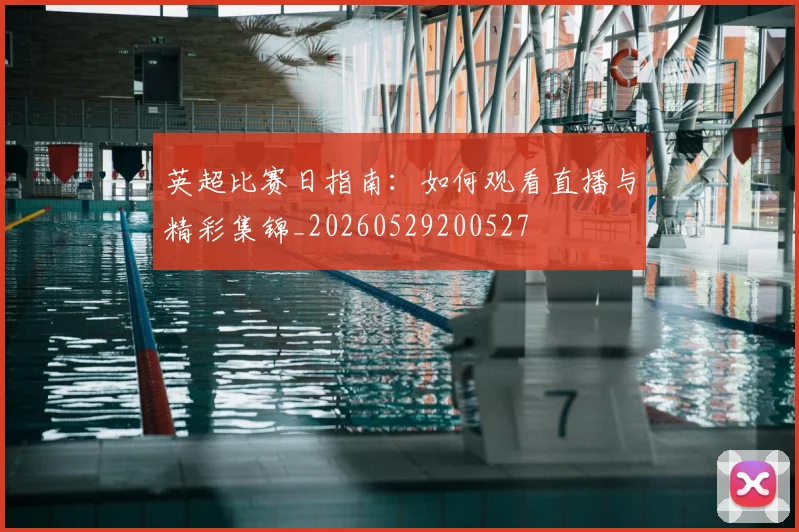 英超比赛日指南:如何观看直播与精彩集锦_20260529200527