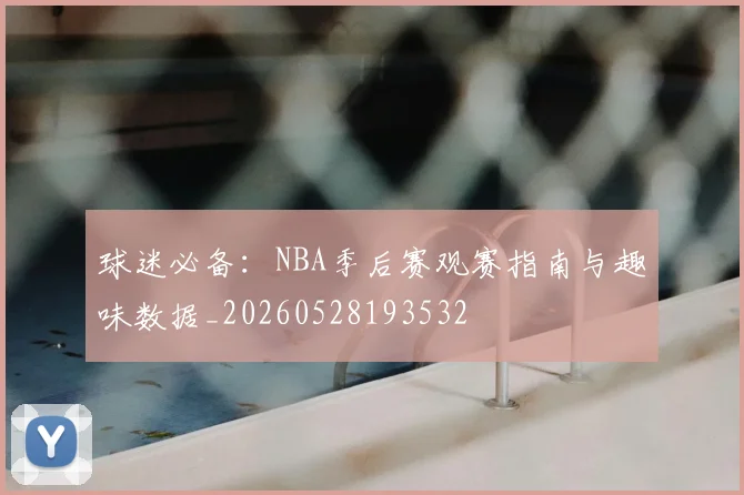 球迷必备：NBA季后赛观赛指南与趣味数据_20260528193532