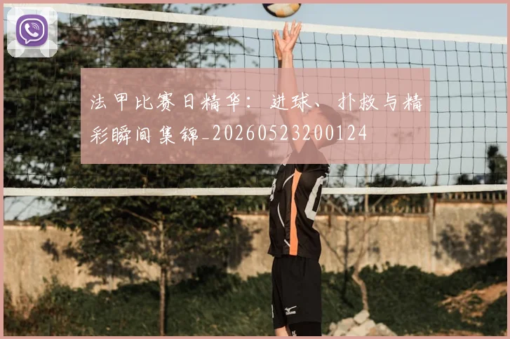 法甲比赛日精华:进球、扑救与精彩瞬间集锦_20260523200124