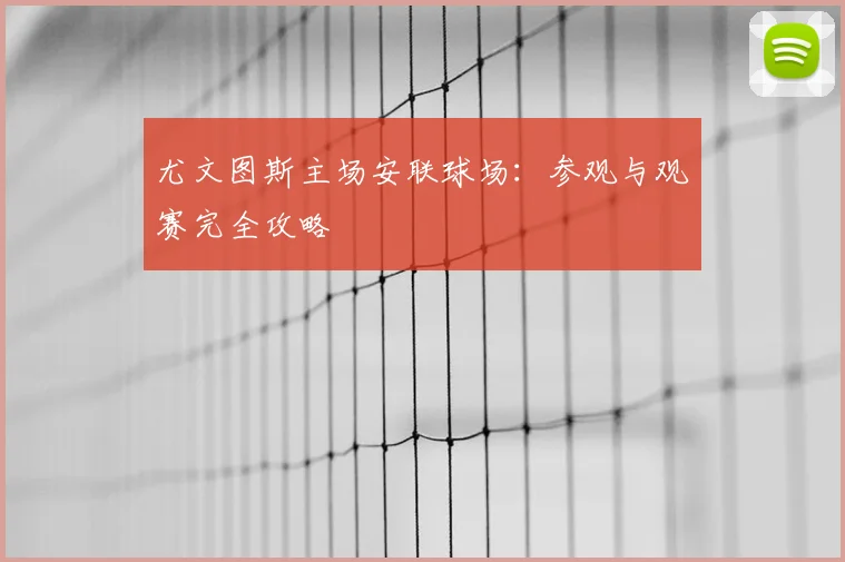 尤文图斯主场安联球场:参观与观赛完全攻略