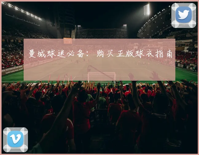 曼城球迷必备:购买正版球衣指南