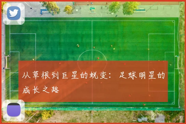 从草根到巨星的蜕变：足球明星的成长之路
