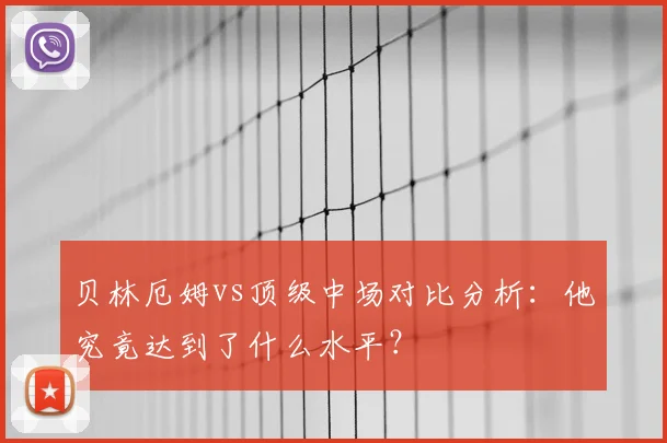 贝林厄姆vs顶级中场对比分析:他究竟达到了什么水平?