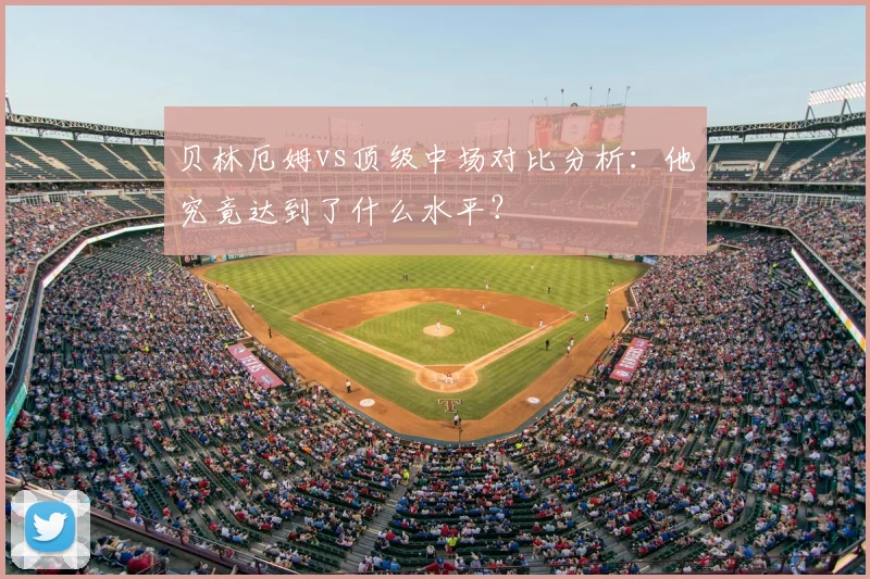 贝林厄姆vs顶级中场对比分析:他究竟达到了什么水平?