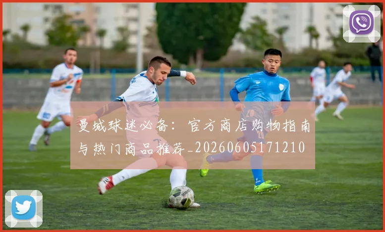 曼城球迷必备:官方商店购物指南与热门商品推荐_20260605171210