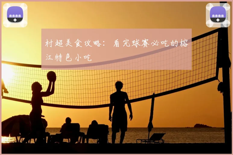 村超美食攻略：看完球赛必吃的榕江特色小吃